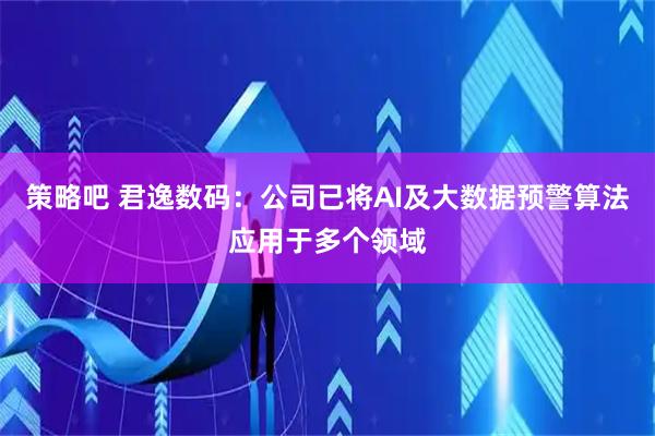 策略吧 君逸数码：公司已将AI及大数据预警算法应用于多个领域