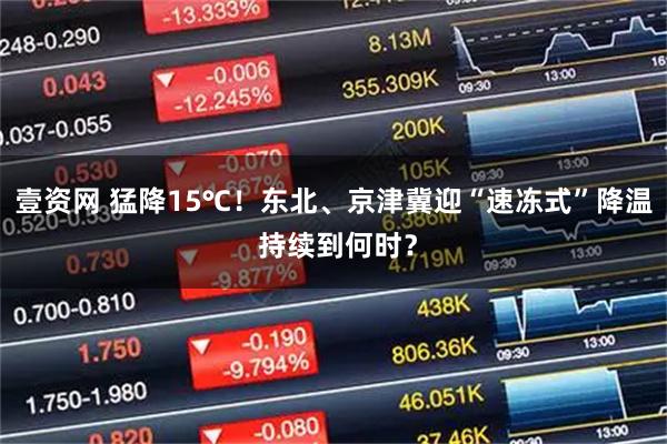 壹资网 猛降15℃！东北、京津冀迎“速冻式”降温 持续到何时？