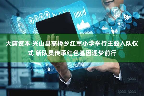 大唐资本 兴山县高桥乡红军小学举行主题入队仪式 新队员传承红色基因逐梦前行