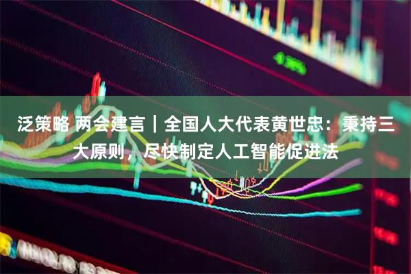 泛策略 两会建言｜全国人大代表黄世忠：秉持三大原则，尽快制定人工智能促进法