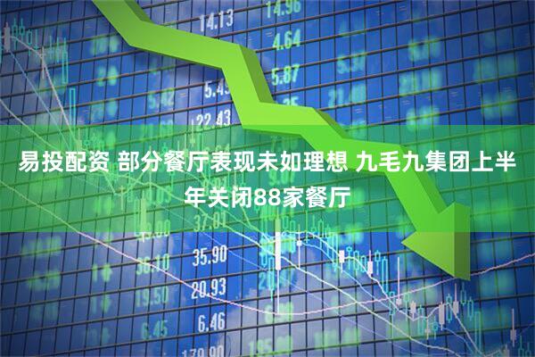易投配资 部分餐厅表现未如理想 九毛九集团上半年关闭88家餐厅