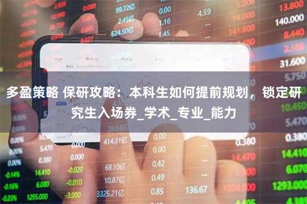 多盈策略 保研攻略：本科生如何提前规划，锁定研究生入场券_学术_专业_能力