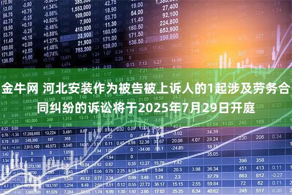 金牛网 河北安装作为被告被上诉人的1起涉及劳务合同纠纷的诉讼将于2025年7月29日开庭