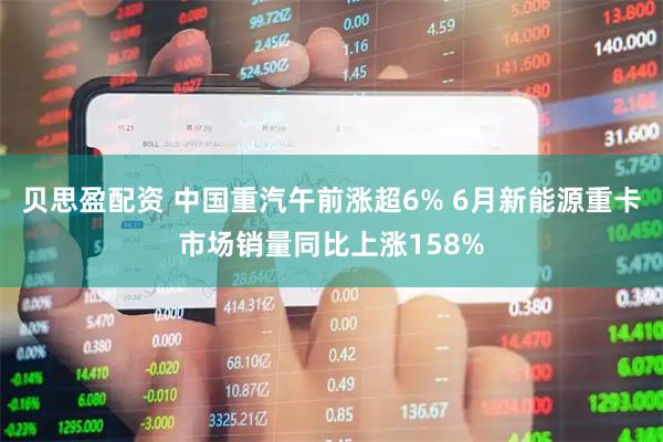 贝思盈配资 中国重汽午前涨超6% 6月新能源重卡市场销量同比上涨158%