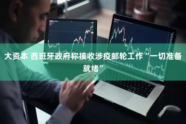 大资本 西班牙政府称接收涉疫邮轮工作“一切准备就绪”