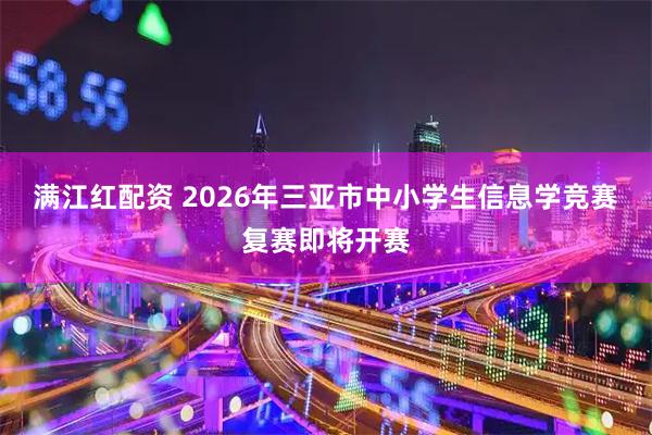 满江红配资 2026年三亚市中小学生信息学竞赛复赛即将开赛