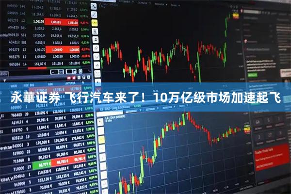 永華证券 飞行汽车来了！10万亿级市场加速起飞