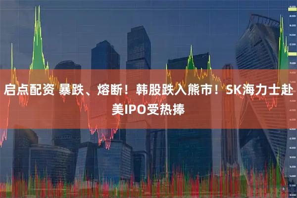 启点配资 暴跌、熔断！韩股跌入熊市！SK海力士赴美IPO受热捧