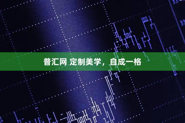 普汇网 定制美学,自成一格